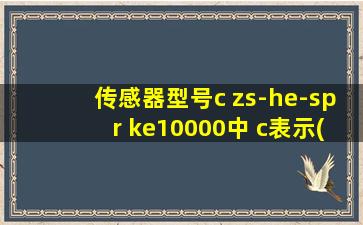 传感器型号c zs-he-spr ke10000中 c表示( )